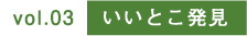 vol.03 いいとこ発見